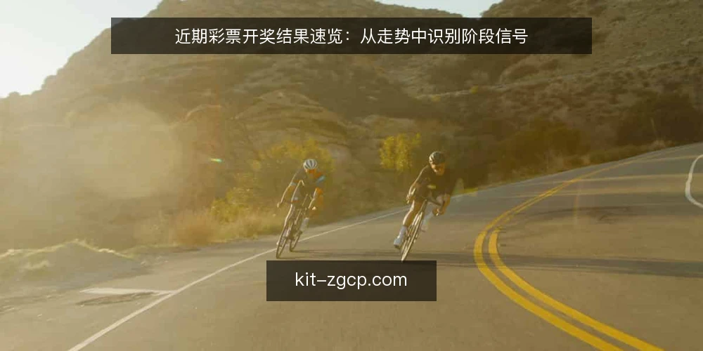 近期彩票开奖结果速览:从走势中识别阶段信号 — 当前开奖结果基线:先确认数据口径 配图