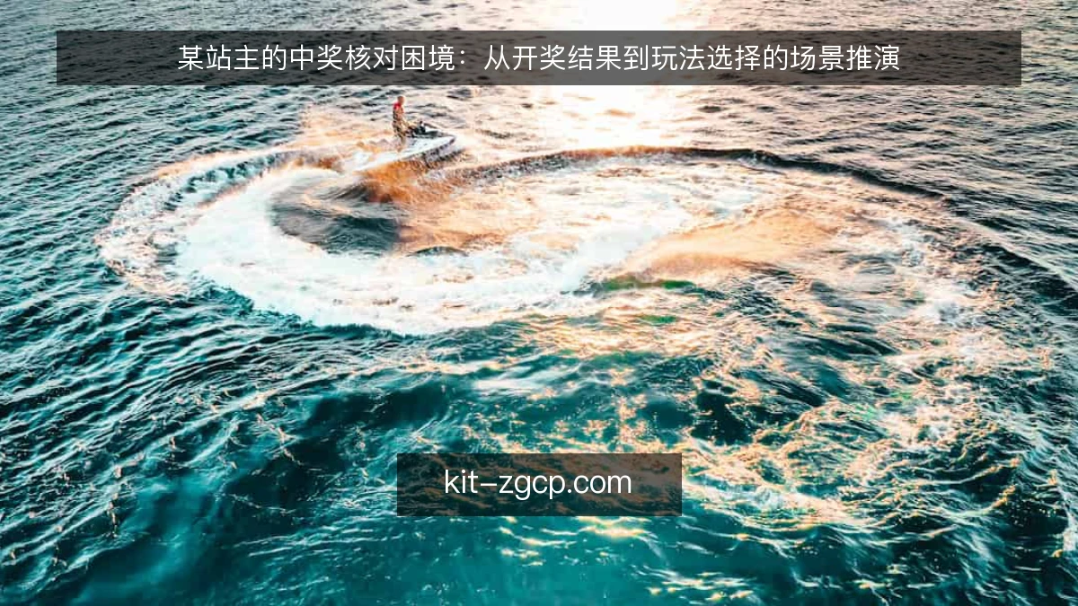 某站主的中奖核对困境：从开奖结果到玩法选择的场景推演
