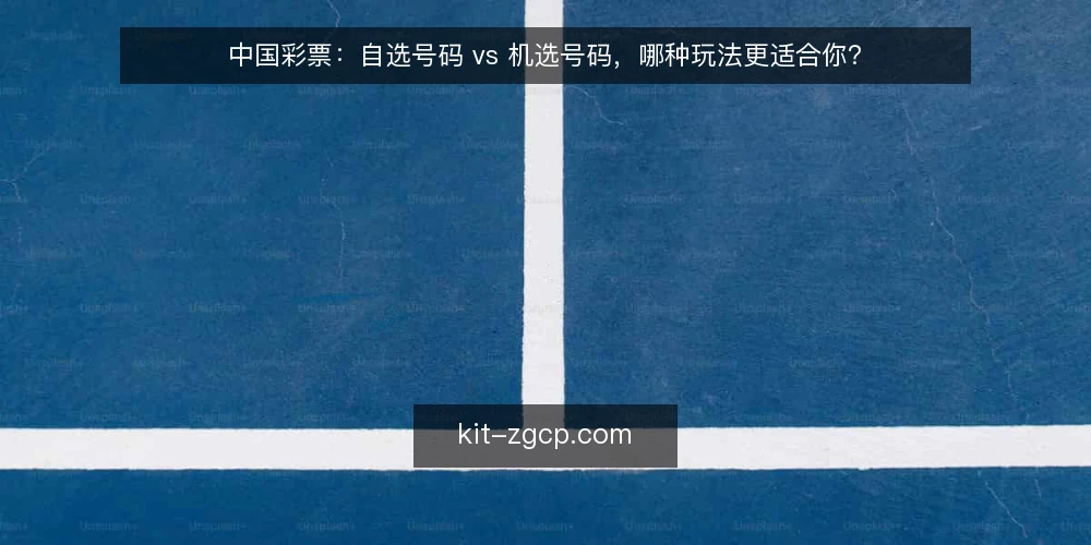 中国彩票：自选号码 vs 机选号码，哪种玩法更适合你？ — 明确你的选号需求 配图