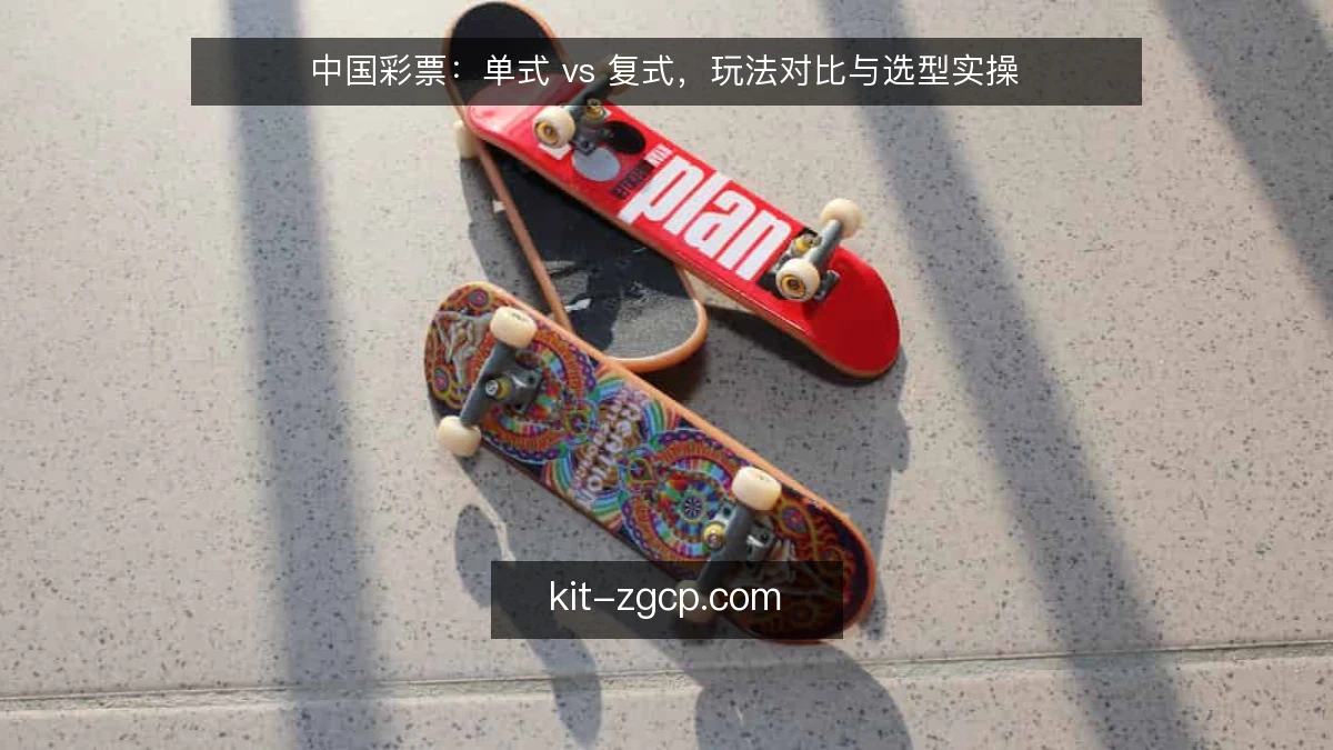 中国彩票：单式 vs 复式，玩法对比与选型实操