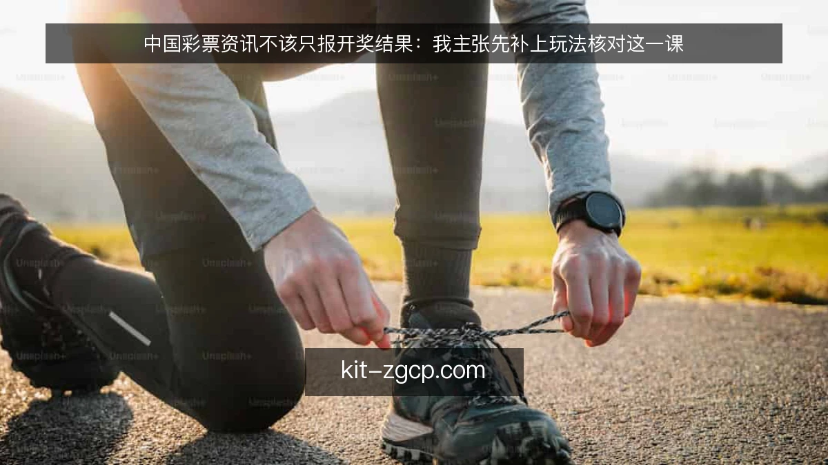 中国彩票资讯不该只报开奖结果：我主张先补上玩法核对这一课