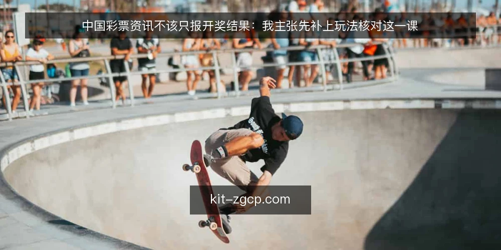中国彩票资讯不该只报开奖结果：我主张先补上玩法核对这一课 — 开奖结果刷屏，却没人告诉你玩法怎么核对 配图